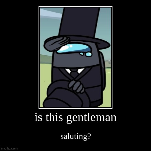 This Is Gentleman Saluting Right? | image tagged in funny,demotivationals,saluting,gentleman saluting | made w/ Imgflip demotivational maker