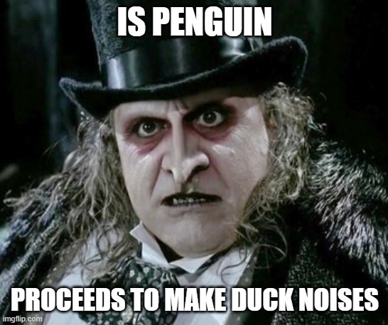 The Penguin doesn't make any sense | IS PENGUIN; PROCEEDS TO MAKE DUCK NOISES | image tagged in batman,penguin,dc comics | made w/ Imgflip meme maker