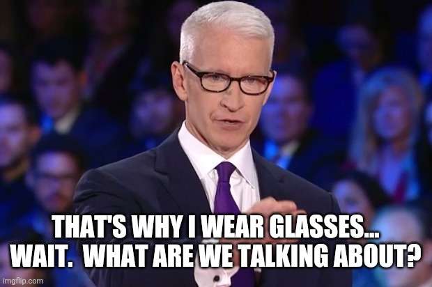 anderson cooper | THAT'S WHY I WEAR GLASSES...
WAIT.  WHAT ARE WE TALKING ABOUT? | image tagged in anderson cooper | made w/ Imgflip meme maker