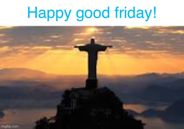 Happy good friday!!! | Happy good friday! | image tagged in good friday,jesus,memes,funny,funny memes | made w/ Imgflip meme maker
