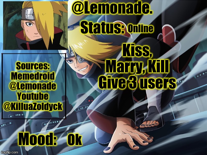 Lemonades deidara announcement | Online; Kiss, Marry, Kill
Give 3 users; Ok | image tagged in lemonades deidara announcement | made w/ Imgflip meme maker
