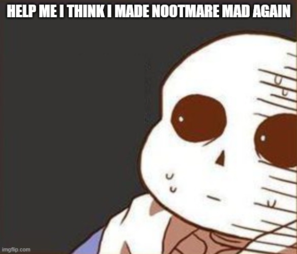 OH NO | HELP ME I THINK I MADE NOOTMARE MAD AGAIN | image tagged in patrick mom come pick me up i'm scared | made w/ Imgflip meme maker