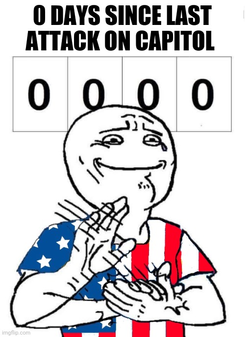 America - Days Since Last | 0 DAYS SINCE LAST ATTACK ON CAPITOL | image tagged in america - days since last | made w/ Imgflip meme maker