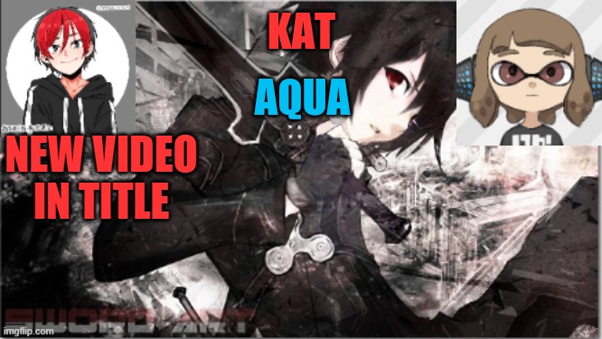 https://www.youtube.com/watch?v=-HjgCCmOJ74 | NEW VIDEO IN TITLE | image tagged in katxaqua | made w/ Imgflip meme maker