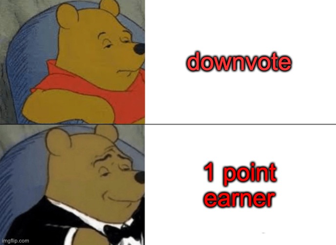 Tuxedo Winnie The Pooh Meme | downvote 1 point earner | image tagged in memes,tuxedo winnie the pooh | made w/ Imgflip meme maker