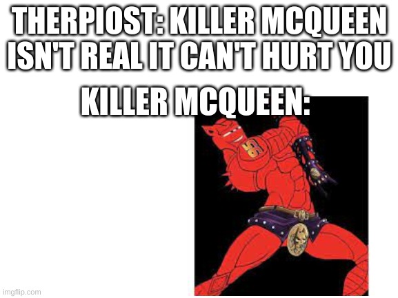 Ka-BOOM | THERPIOST: KILLER MCQUEEN ISN'T REAL IT CAN'T HURT YOU; KILLER MCQUEEN: | made w/ Imgflip meme maker