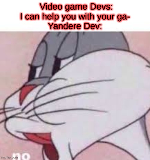 no bugs bunny | Video game Devs:
I can help you with your ga-
Yandere Dev: | image tagged in no bugs bunny | made w/ Imgflip meme maker