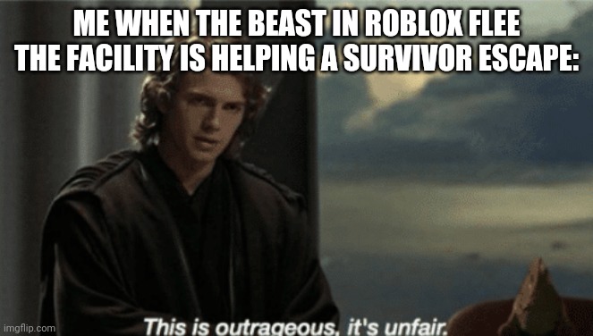 Note: it happened in 2019 for me | ME WHEN THE BEAST IN ROBLOX FLEE THE FACILITY IS HELPING A SURVIVOR ESCAPE: | image tagged in it's outrageous it's unfair | made w/ Imgflip meme maker