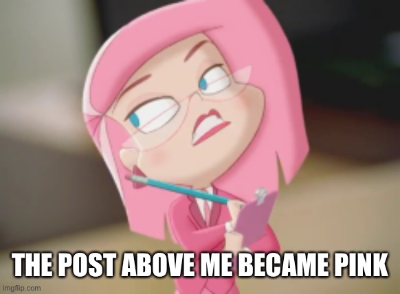 Ms Pink | THE POST ABOVE ME BECAME PINK | image tagged in ms pink | made w/ Imgflip meme maker