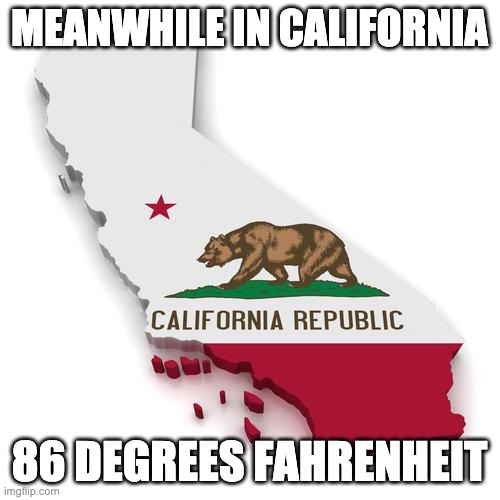 California | MEANWHILE IN CALIFORNIA 86 DEGREES FAHRENHEIT | image tagged in california | made w/ Imgflip meme maker