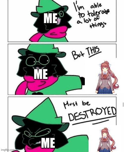 you can get the patteren | ME; ME; ME | image tagged in ralsei destroy,monika | made w/ Imgflip meme maker