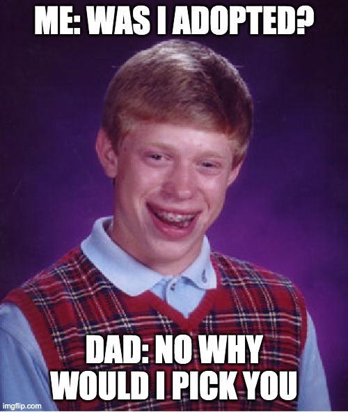 Bad Luck Brian | ME: WAS I ADOPTED? DAD: NO WHY WOULD I PICK YOU | image tagged in memes,bad luck brian | made w/ Imgflip meme maker