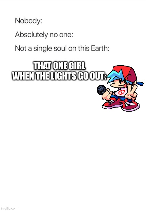 Get it? | THAT ONE GIRL WHEN THE LIGHTS GO OUT: | image tagged in nobody absolutely no one | made w/ Imgflip meme maker