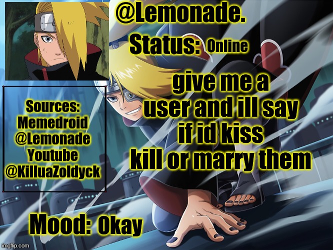 Lemonades deidara announcement | Online; give me a user and ill say if id kiss kill or marry them; Okay | image tagged in lemonades deidara announcement | made w/ Imgflip meme maker