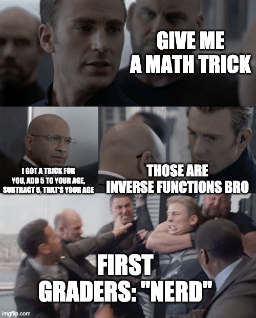 Captain america elevator | GIVE ME A MATH TRICK I GOT A TRICK FOR YOU, ADD 5 TO YOUR AGE, SUBTRACT 5, THAT'S YOUR AGE THOSE ARE INVERSE FUNCTIONS BRO FIRST GRADERS: "N | image tagged in captain america elevator | made w/ Imgflip meme maker