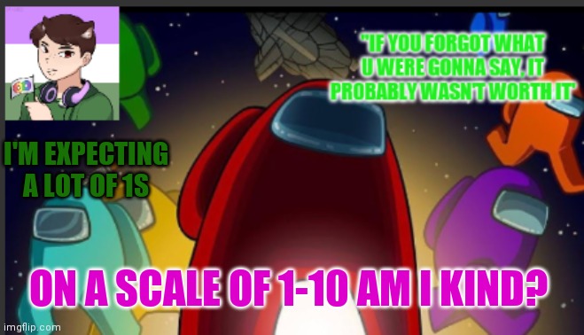 There is no title | I'M EXPECTING A LOT OF 1S; ON A SCALE OF 1-10 AM I KIND? | image tagged in the_shotguns announcement template | made w/ Imgflip meme maker