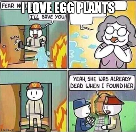 Yeah, she was already dead when I found here. | I LOVE EGG PLANTS | image tagged in yeah she was already dead when i found here | made w/ Imgflip meme maker