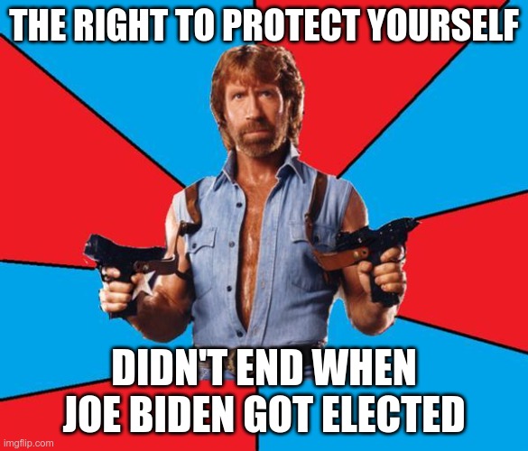 Chuck Norris With Guns Meme | THE RIGHT TO PROTECT YOURSELF DIDN'T END WHEN JOE BIDEN GOT ELECTED | image tagged in memes,chuck norris with guns,chuck norris | made w/ Imgflip meme maker