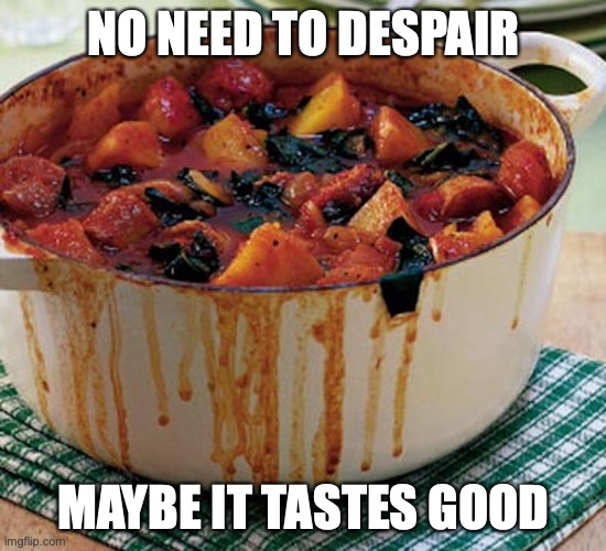 Messy Pot | NO NEED TO DESPAIR; MAYBE IT TASTES GOOD | image tagged in cooking,memes | made w/ Imgflip meme maker