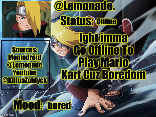Lemonades deidara announcement | Offline; Ight imma Go Offline To Play Mario Kart Cuz Boredom; bored | image tagged in lemonades deidara announcement | made w/ Imgflip meme maker