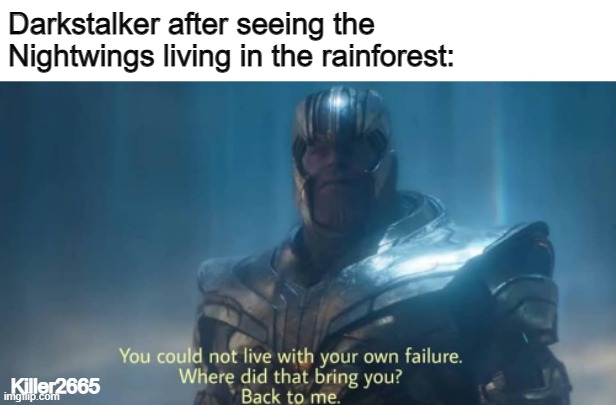 Get on your knees and pray | Darkstalker after seeing the Nightwings living in the rainforest:; Killer2665 | image tagged in you could not live with your own failure | made w/ Imgflip meme maker
