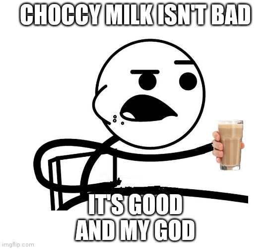 choccy milk guy | CHOCCY MILK ISN'T BAD IT'S GOOD
AND MY GOD | image tagged in choccy milk guy | made w/ Imgflip meme maker