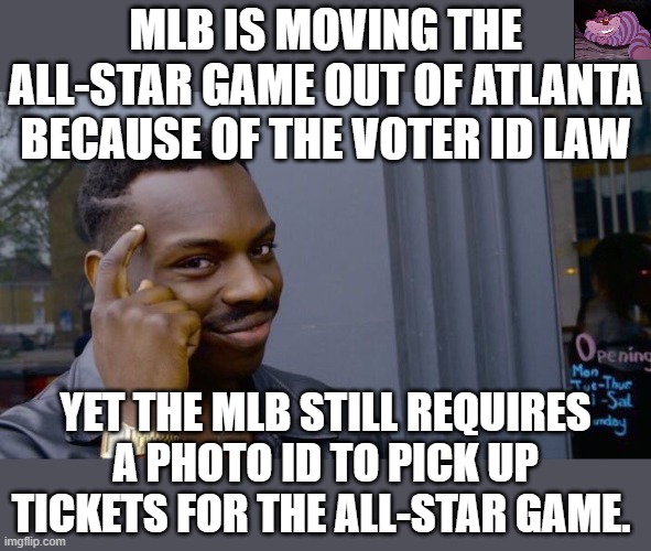 Once again the hypocrisy of the woke amazes me. | MLB IS MOVING THE ALL-STAR GAME OUT OF ATLANTA BECAUSE OF THE VOTER ID LAW; YET THE MLB STILL REQUIRES A PHOTO ID TO PICK UP TICKETS FOR THE ALL-STAR GAME. | image tagged in memes,roll safe think about it | made w/ Imgflip meme maker