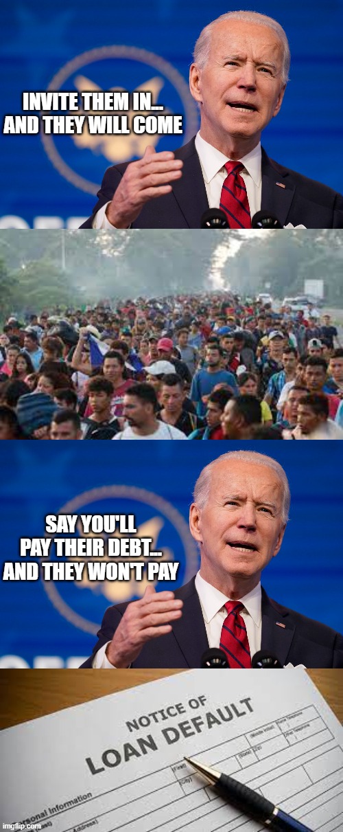 You get the behavior you reward. That's basic Skinner psychology. | INVITE THEM IN...
AND THEY WILL COME; SAY YOU'LL PAY THEIR DEBT...
AND THEY WON'T PAY | image tagged in behavior,liberal logic,politics,joe biden | made w/ Imgflip meme maker