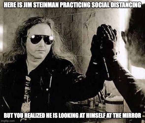 Pop Keanu | HERE IS JIM STEINMAN PRACTICING SOCIAL DISTANCING; BUT YOU REALIZED HE IS LOOKING AT HIMSELF AT THE MIRROR | image tagged in jim steinman,memes | made w/ Imgflip meme maker