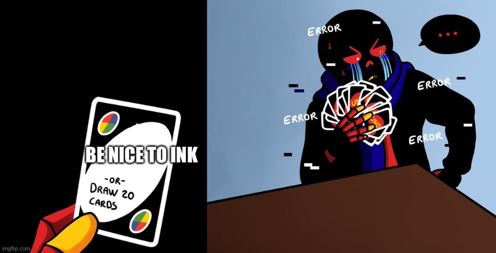 -3- |  BE NICE TO INK | image tagged in or draw 25 cards error sans ed | made w/ Imgflip meme maker