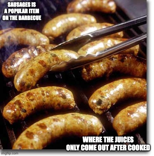 Sausages | SAUSAGES IS A POPULAR ITEM ON THE BARBECUE; WHERE THE JUICES ONLY COME OUT AFTER COOKED | image tagged in sausage,barbecue,memes | made w/ Imgflip meme maker