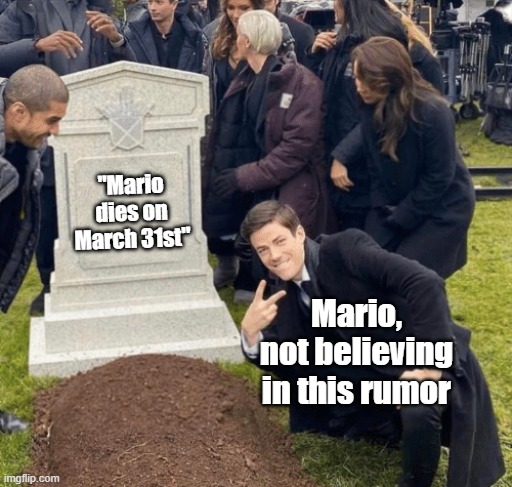 Rumor has it! | "Mario dies on March 31st"; Mario, not believing in this rumor | image tagged in grant gustin over grave,mario | made w/ Imgflip meme maker
