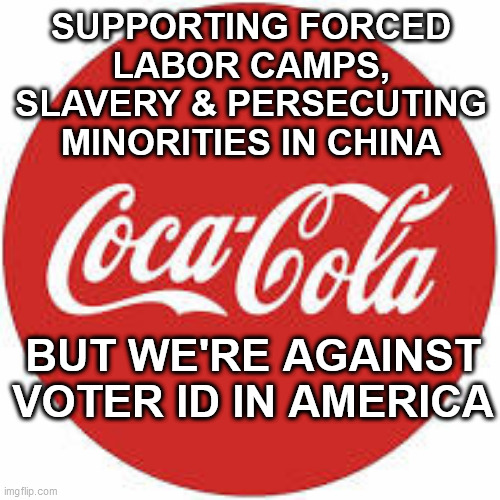 Coco Cola Hypocrisy |  SUPPORTING FORCED LABOR CAMPS, SLAVERY & PERSECUTING MINORITIES IN CHINA; BUT WE'RE AGAINST VOTER ID IN AMERICA | image tagged in coca cola,slavery,forced labor,woke coke,double standards | made w/ Imgflip meme maker