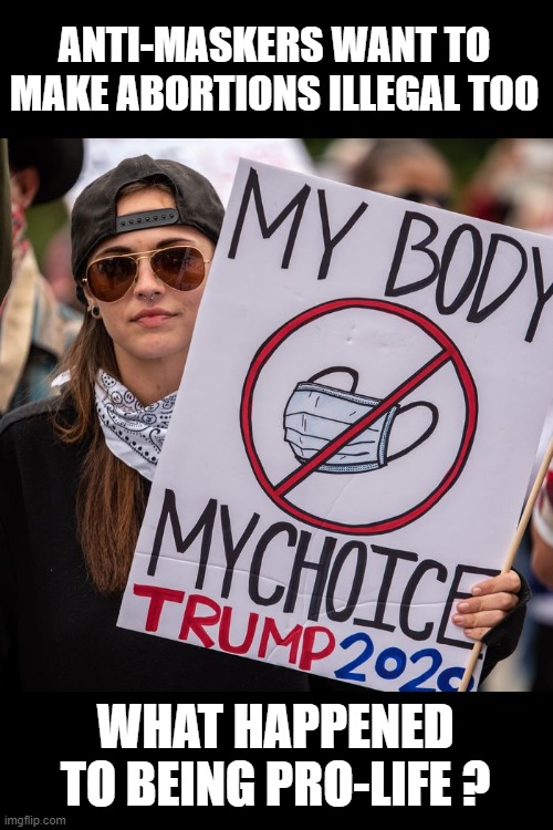 Keep your germs to yourself dumbass! | ANTI-MASKERS WANT TO MAKE ABORTIONS ILLEGAL TOO; WHAT HAPPENED TO BEING PRO-LIFE ? | image tagged in contagious stupidity,covidiots,get sick and die but don't get an abortion,prolife,hypocrisy | made w/ Imgflip meme maker