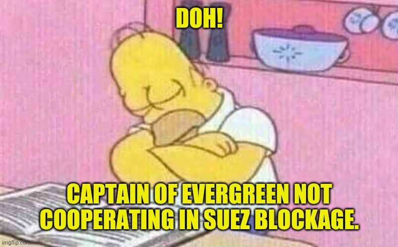 Evergreen | DOH! CAPTAIN OF EVERGREEN NOT COOPERATING IN SUEZ BLOCKAGE. | image tagged in homer simpons | made w/ Imgflip meme maker