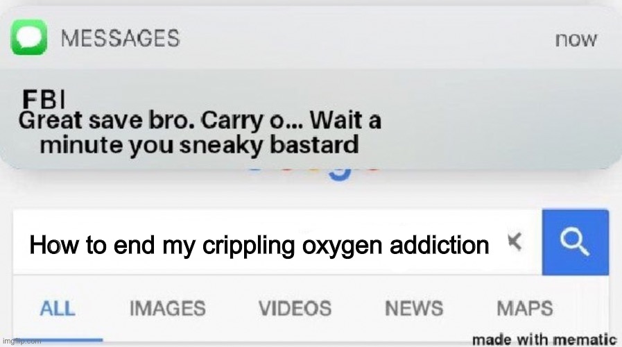 “Why is the fbi here?” | How to end my crippling oxygen addiction | made w/ Imgflip meme maker
