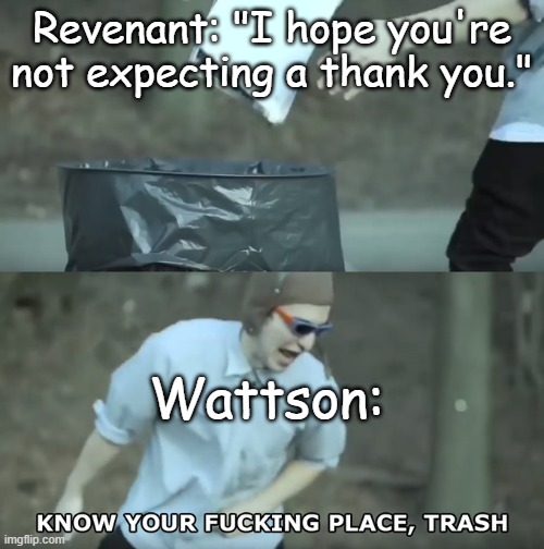 Know Your Place Trash | Revenant: "I hope you're not expecting a thank you."; Wattson: | image tagged in know your place trash | made w/ Imgflip meme maker