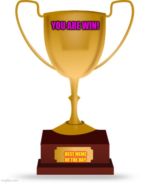 Blank Trophy | YOU ARE WIN! BEST MEME OF THE DAY | image tagged in blank trophy | made w/ Imgflip meme maker