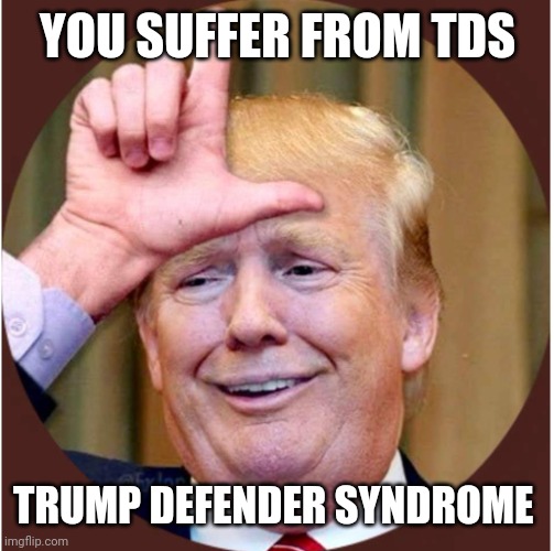 Trump loser | YOU SUFFER FROM TDS TRUMP DEFENDER SYNDROME | image tagged in trump loser | made w/ Imgflip meme maker
