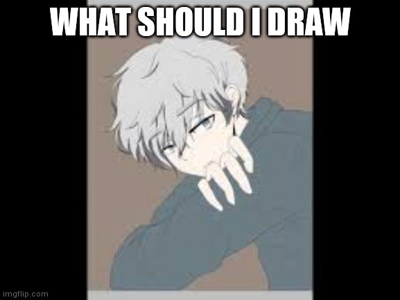 Well | WHAT SHOULD I DRAW | image tagged in art | made w/ Imgflip meme maker