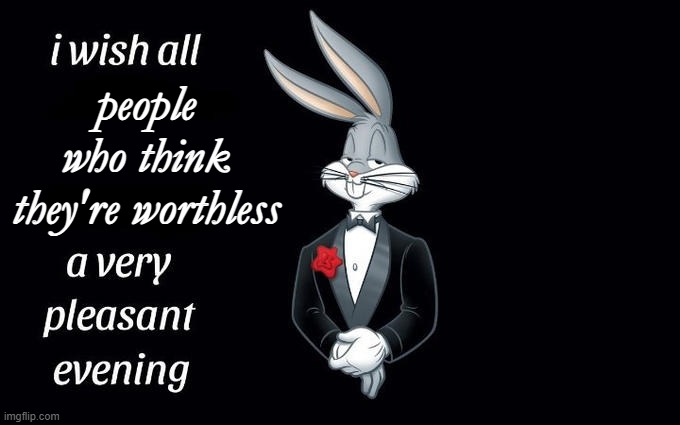 I wish all the X a very pleasant evening | people who think they're worthless | image tagged in i wish all the x a very pleasant evening,worthless,have a nice day,you're awesome,you are cool,you are loved | made w/ Imgflip meme maker