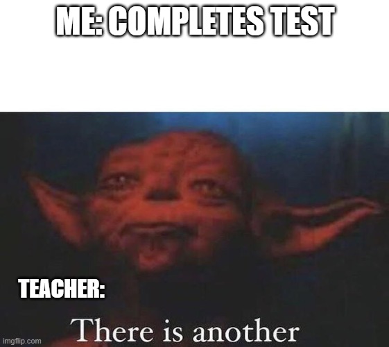 there is another |  ME: COMPLETES TEST; TEACHER: | image tagged in there is another | made w/ Imgflip meme maker