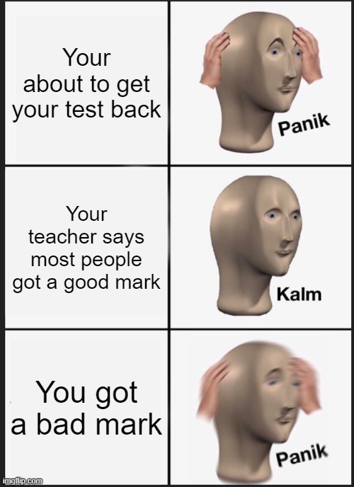 Panik Kalm Panik | Your about to get your test back; Your teacher says most people got a good mark; You got a bad mark | image tagged in memes,panik kalm panik | made w/ Imgflip meme maker