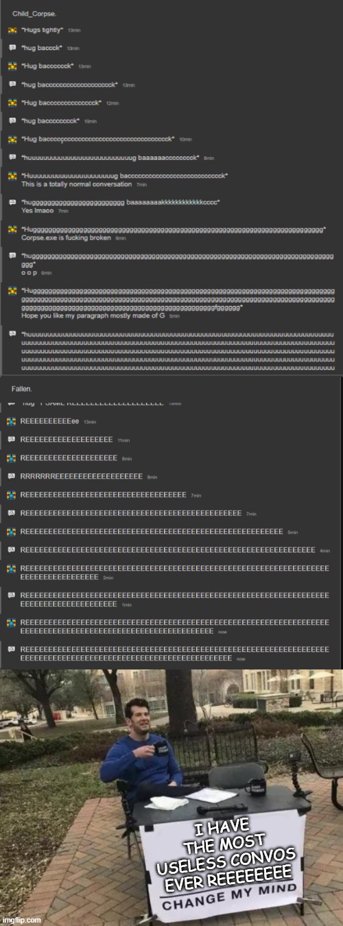 I HAVE THE MOST USELESS CONVOS EVER REEEEEEEE | image tagged in memes,change my mind | made w/ Imgflip meme maker