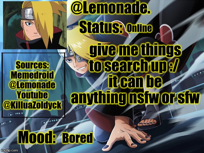 Lemonades deidara announcement | Online; give me things to search up :/ 
it can be anything nsfw or sfw; Bored | image tagged in lemonades deidara announcement | made w/ Imgflip meme maker