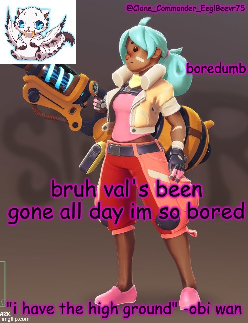 board | boredumb; bruh val's been gone all day im so bored | image tagged in clone commander's 4th annoucement template | made w/ Imgflip meme maker