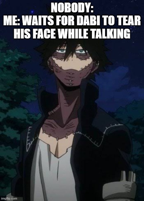 Waiting. . . | NOBODY:
ME: WAITS FOR DABI TO TEAR HIS FACE WHILE TALKING | image tagged in dabi | made w/ Imgflip meme maker