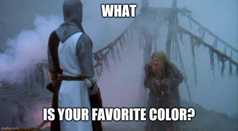 Monty Python and the Bridge of Death | WHAT IS YOUR FAVORITE COLOR? | image tagged in monty python and the bridge of death | made w/ Imgflip meme maker