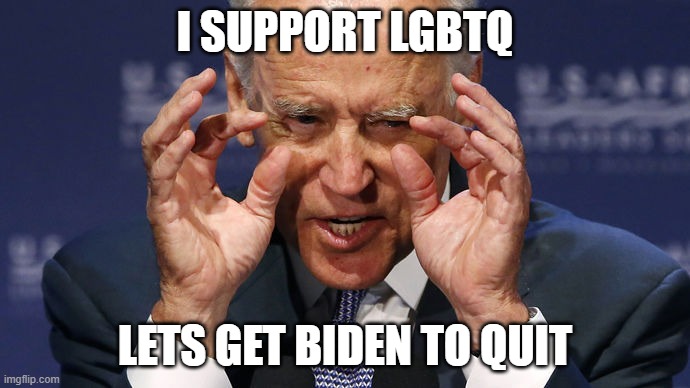 Lets get Biden to Quit | I SUPPORT LGBTQ; LETS GET BIDEN TO QUIT | image tagged in slow joe | made w/ Imgflip meme maker