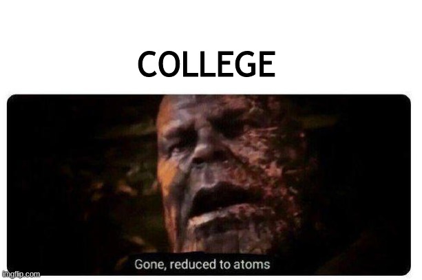 gone reduced to atoms | COLLEGE | image tagged in gone reduced to atoms | made w/ Imgflip meme maker